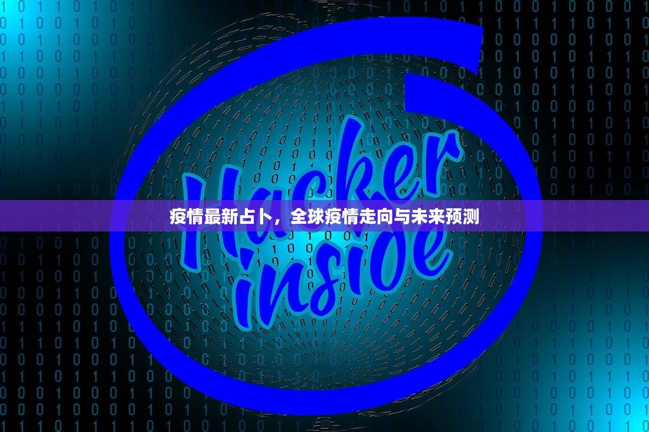 疫情最新占卜，全球疫情走向与未来预测