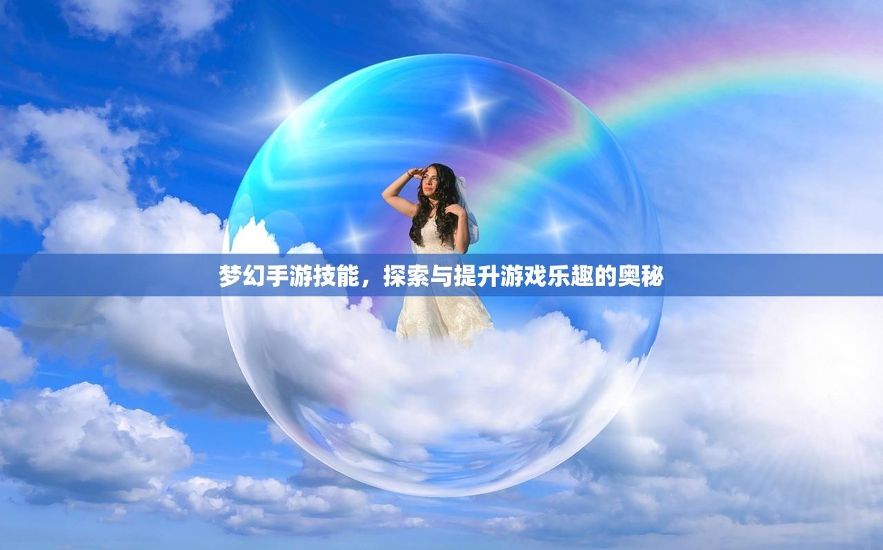 梦幻手游技能，探索与提升游戏乐趣的奥秘