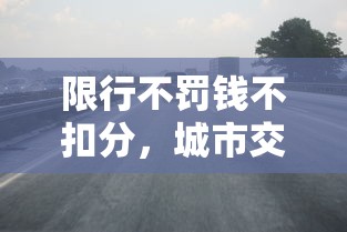 限行不罚钱不扣分，城市交通管理的创新探索