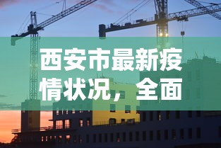 西安市最新疫情状况，全面防控与积极应对