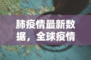 肺疫情最新数据，全球疫情趋势与应对策略