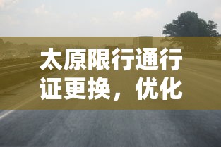 太原限行通行证更换，优化城市交通，提升环保水平