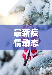 最新疫情动态，全球疫区变化与应对策略