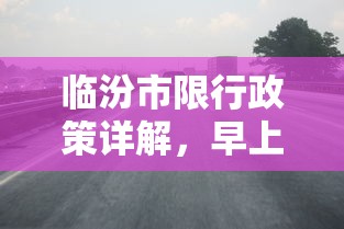 临汾市限行政策详解，早上限行时间及其影响