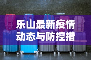 乐山最新疫情动态与防控措施