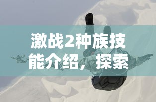 激战2种族技能介绍，探索不同种族的独特天赋与战术优势