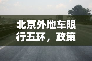 北京外地车限行五环，政策解读、影响分析及建议