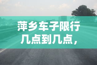 萍乡车子限行几点到几点，限行政策详解与影响分析