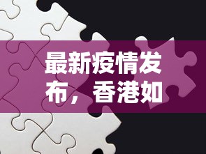 最新疫情发布，香港如何有效应对疫情挑战