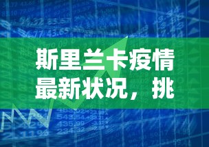 斯里兰卡疫情最新状况，挑战与希望并存