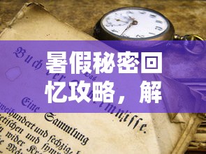 暑假秘密回忆攻略，解锁那些被时间遗忘的夏日奇遇