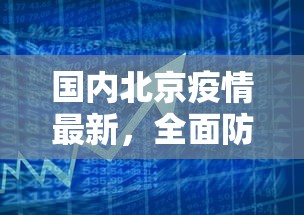 国内北京疫情最新，全面防控与经济复苏的双线作战