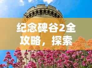 纪念碑谷2全攻略，探索梦幻建筑的秘密