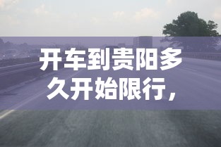 开车到贵阳多久开始限行，详解贵阳限行政策与出行建议