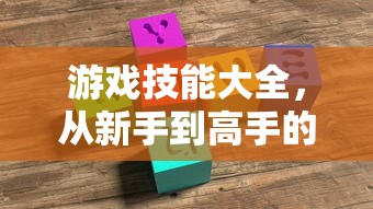 游戏技能大全，从新手到高手的进阶指南