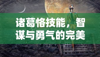 诸葛恪技能，智谋与勇气的完美结合