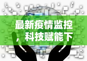 最新疫情监控，科技赋能下的全球公共卫生安全