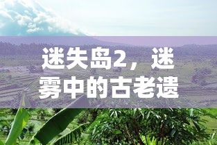 迷失岛2，迷雾中的古老遗迹攻略