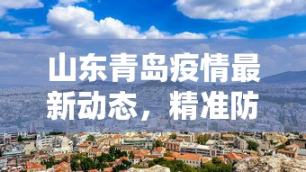 山东青岛疫情最新动态，精准防控下的城市复苏与民生保障