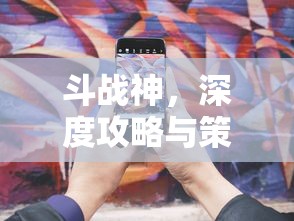 斗战神，深度攻略与策略指南