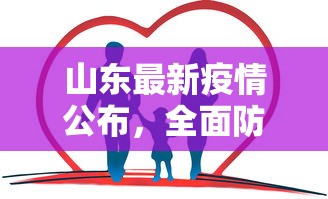 山东最新疫情公布，全面防控，精准施策，守护健康家园