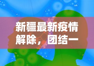 新疆最新疫情解除，团结一心，共筑健康防线