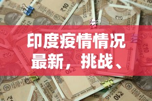 印度疫情情况最新，挑战、应对与希望