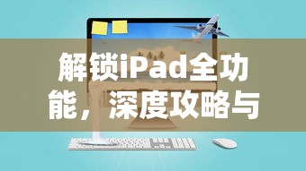 解锁iPad全功能，深度攻略与高效使用技巧