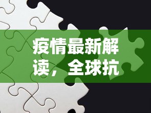 疫情最新解读，全球抗疫进展与挑战