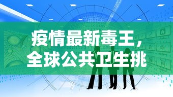 疫情最新毒王，全球公共卫生挑战与应对策略