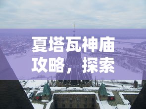 夏塔瓦神庙攻略，探索古老遗迹的神秘之旅