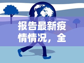 报告最新疫情情况，全球抗疫进展与挑战