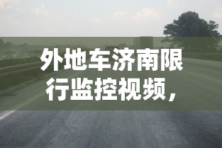 外地车济南限行监控视频，透视限行政策下的城市管理与公众权益