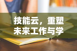 技能云，重塑未来工作与学习的新模式