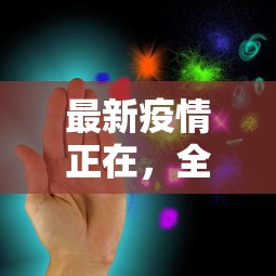 最新疫情正在，全球抗疫的进展与挑战