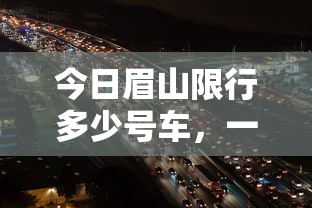 今日眉山限行多少号车，一场关于城市交通管理的深度探讨