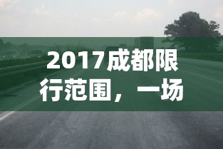 2017成都限行范围，一场交通变革的启示