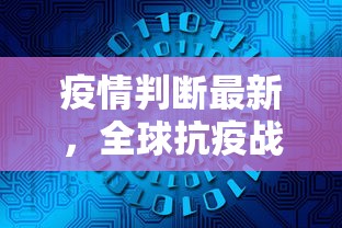 疫情判断最新，全球抗疫战的新阶段与未来展望