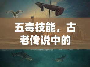 五毒技能，古老传说中的神秘力量