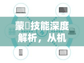 蒙犽技能深度解析，从机制到实战应用的全解析