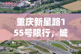 重庆新星路155号限行，城市管理与交通优化的新探索