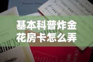 基本科普炸金花房卡怎么弄-详细房卡教程