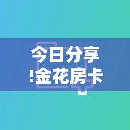 今日分享!金花房卡一手货源-详细介绍房卡使用方式