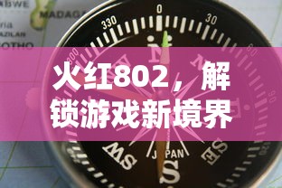 火红802，解锁游戏新境界的攻略指南