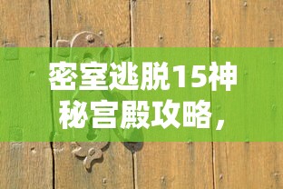 密室逃脱15神秘宫殿攻略，解锁古老秘密的钥匙