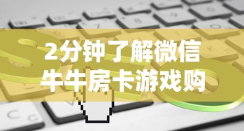 2分钟了解微信牛牛房卡游戏购买-链接如何购买