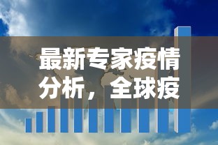 最新专家疫情分析，全球疫情趋势、防控策略及未来展望