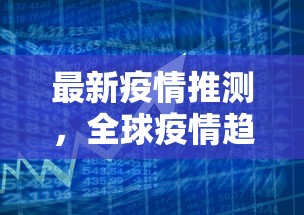 最新疫情推测，全球疫情趋势、变异病毒影响及防控策略