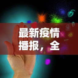 最新疫情播报，全球抗疫进展与挑战