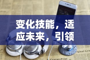 变化技能，适应未来，引领创新的钥匙